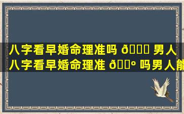 八字看早婚命理准吗 🕊 男人（八字看早婚命理准 🌺 吗男人能嫁吗）